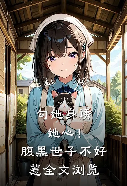 勾她身诱她心！腹黑世子不好惹全文浏览