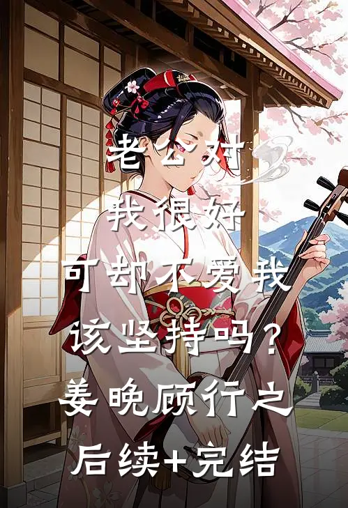 老公对我很好，可却不爱我，该坚持吗？姜晚顾行之后续+完结