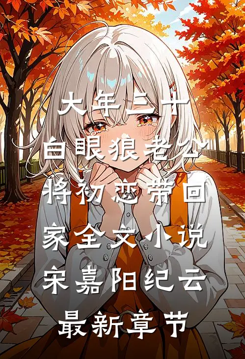 大年三十，白眼狼老公将初恋带回家全文小说宋嘉阳纪云最新章节