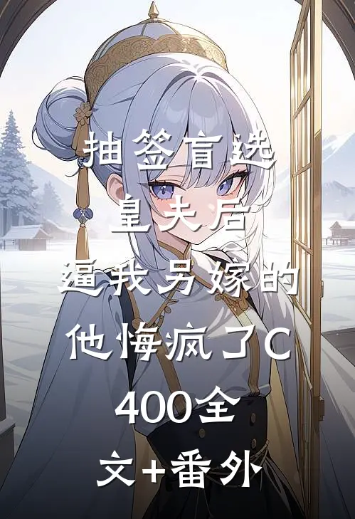 抽签盲选皇夫后，逼我另嫁的他悔疯了C400全文+番外