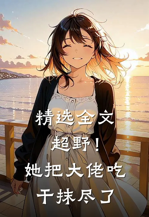 精选全文超野！她把大佬吃干抹尽了