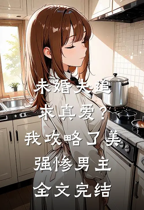 未婚夫追求真爱？我攻略了美强惨男主全文完结