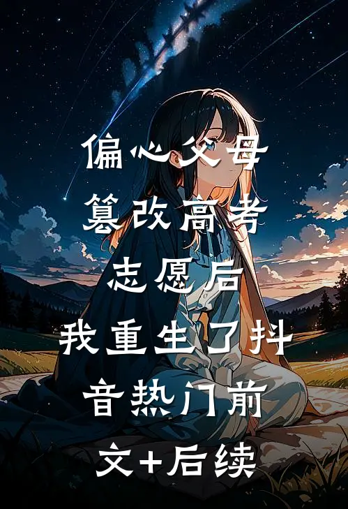 偏心父母篡改高考志愿后，我重生了抖音热门前文+后续