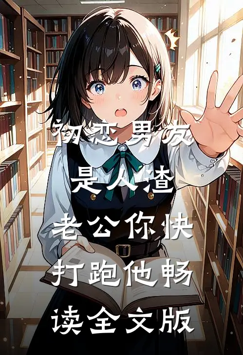 初恋男友是人渣，老公你快打跑他畅读全文版