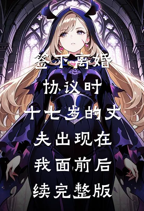 签下离婚协议时，十七岁的丈夫出现在我面前后续完整版