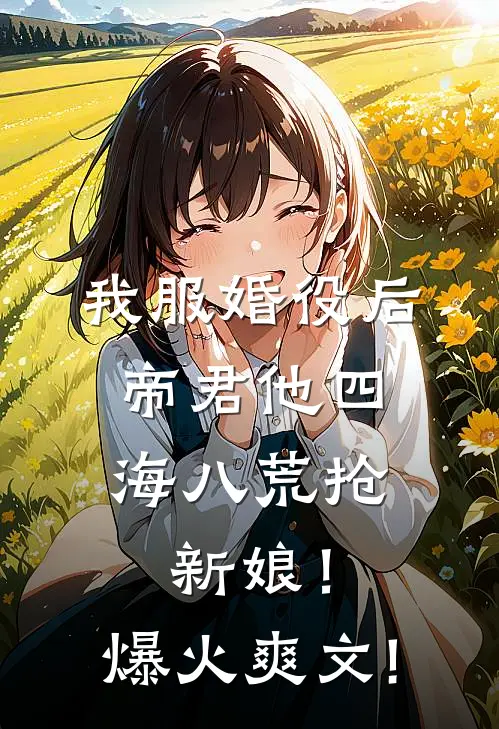 我服婚役后，帝君他四海八荒抢新娘！爆火爽文!