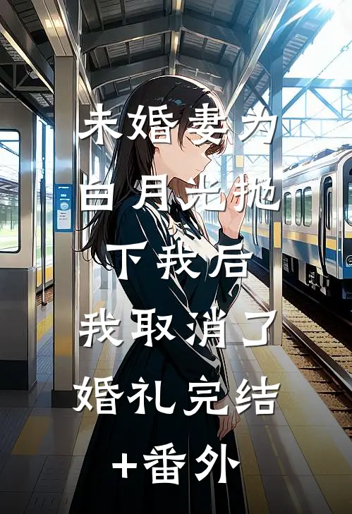 未婚妻为白月光抛下我后，我取消了婚礼完结+番外