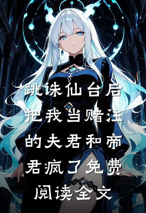 跳诛仙台后，把我当赌注的夫君和帝君疯了免费阅读全文