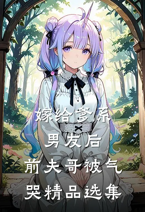 嫁给爹系男友后，前夫哥被气哭精品选集