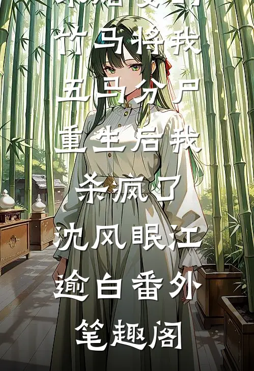 未婚妻的竹马将我五马分尸，重生后我杀疯了：沈风眠江逾白番外笔趣阁