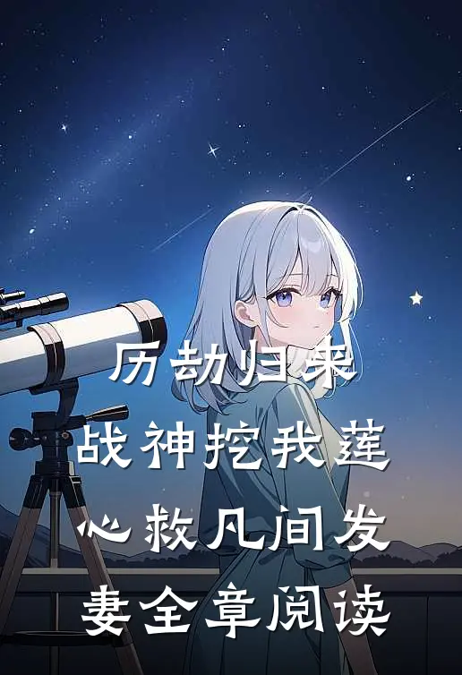 历劫归来，战神挖我莲心救凡间发妻全章阅读