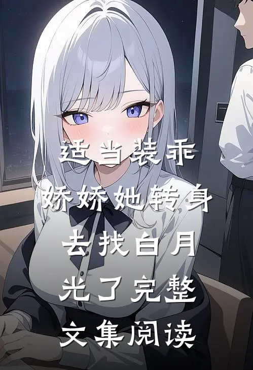 适当装乖：娇娇她转身去找白月光了完整文集阅读