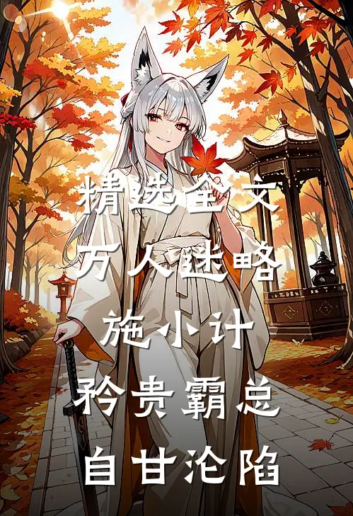 精选全文万人迷略施小计，矜贵霸总自甘沦陷