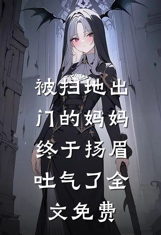 被扫地出门的妈妈，终于扬眉吐气了全文免费