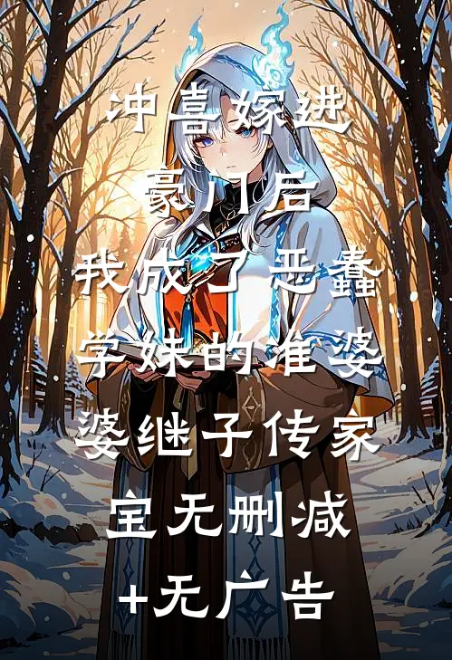 冲喜嫁进豪门后，我成了恶蠢学妹的准婆婆继子传家宝无删减+无广告