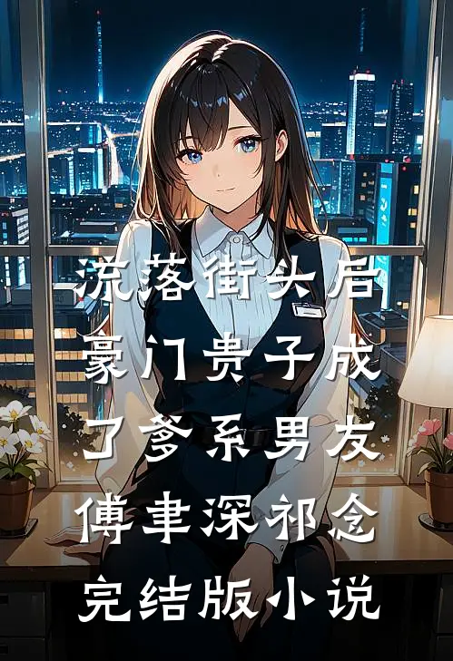 流落街头后，豪门贵子成了爹系男友傅聿深祁念完结版小说
