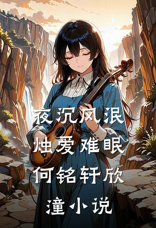 夜沉风泯，烛爱难眠何铭轩欣潼小说