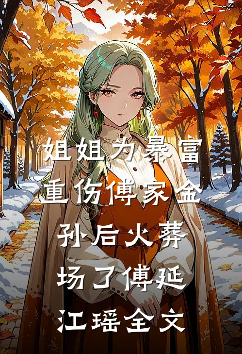 姐姐为暴富重伤傅家金孙后火葬场了傅延江瑶全文