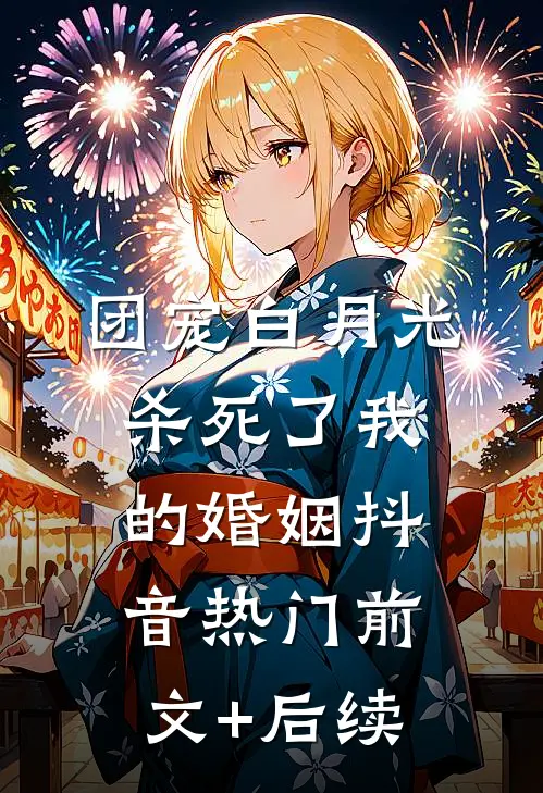 团宠白月光杀死了我的婚姻抖音热门前文+后续