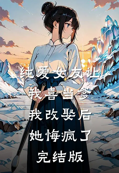 纯爱女友让我喜当爹，我改娶后她悔疯了完结版