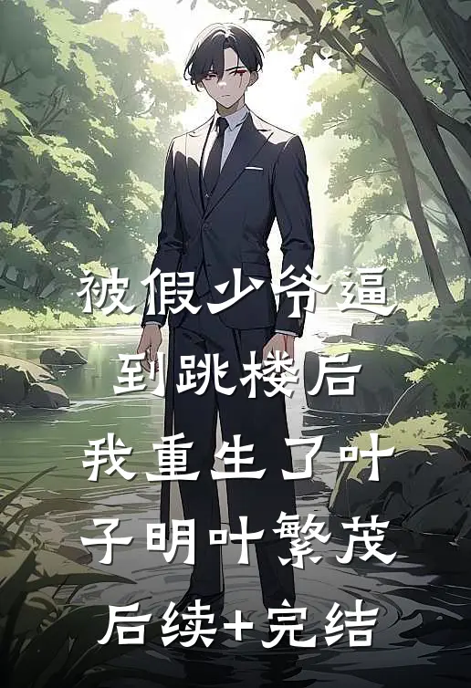 被假少爷逼到跳楼后，我重生了叶子明叶繁茂后续+完结