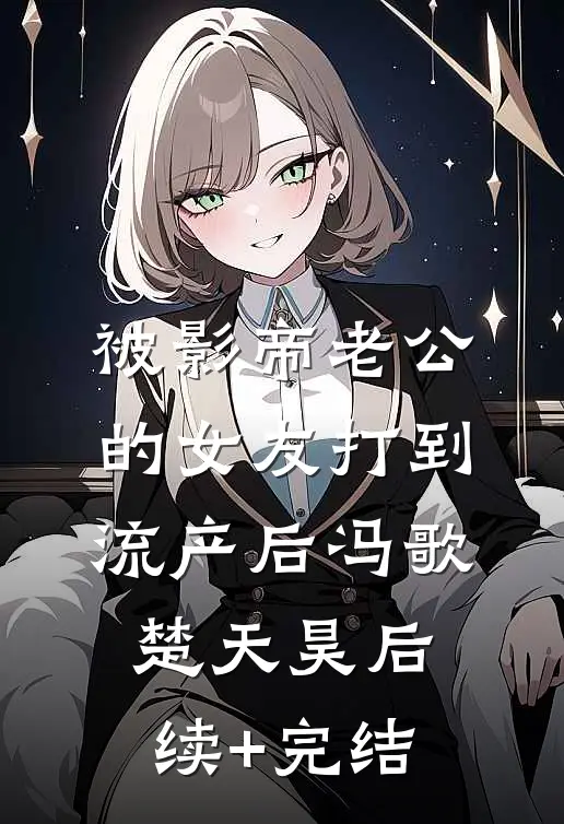 被影帝老公的女友打到流产后冯歌楚天昊后续+完结