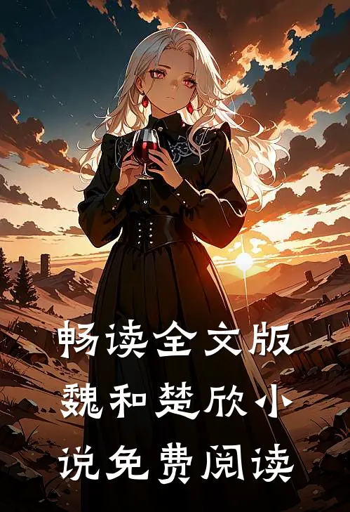 畅读全文版魏和楚欣小说免费阅读