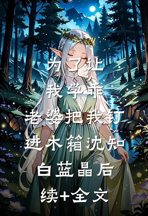 为了让我学乖，老婆把我钉进木箱沈知白蓝晶后续+全文