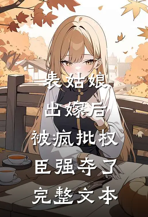 表姑娘出嫁后，被疯批权臣强夺了完整文本