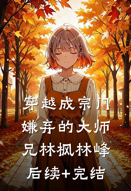 穿越成宗门嫌弃的大师兄林枫林峰后续+完结