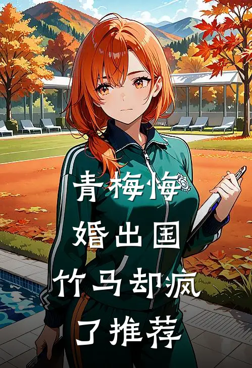 青梅悔婚出国，竹马却疯了推荐