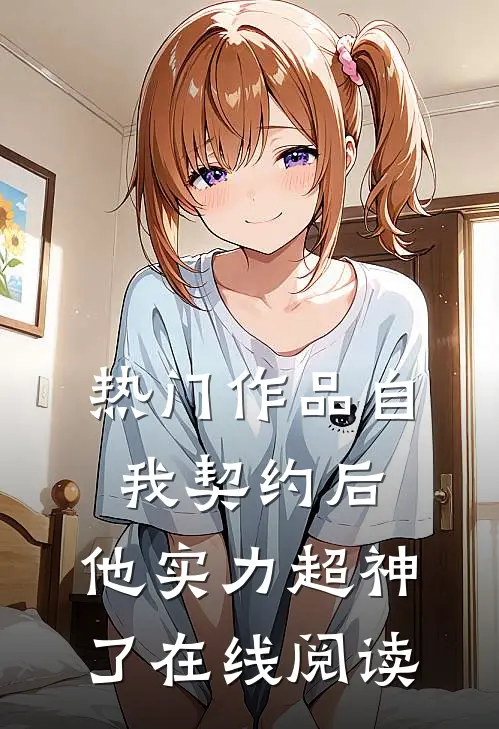 热门作品自我契约后,他实力超神了在线阅读