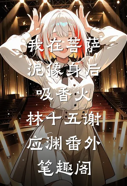 我在菩萨泥像身后吸香火：林十五谢应渊番外笔趣阁
