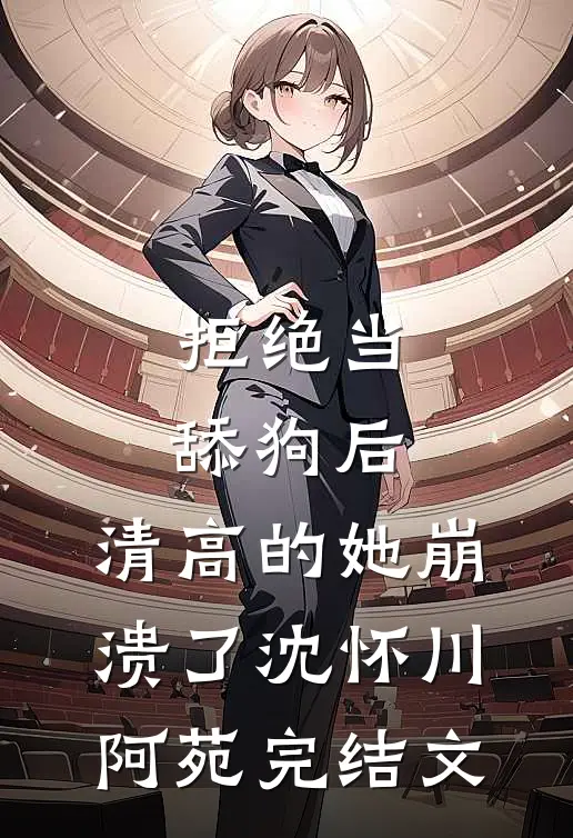 拒绝当舔狗后，清高的她崩溃了沈怀川阿苑完结文