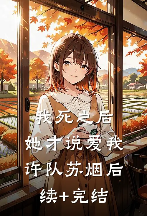 我死之后，她才说爱我许队苏烟后续+完结