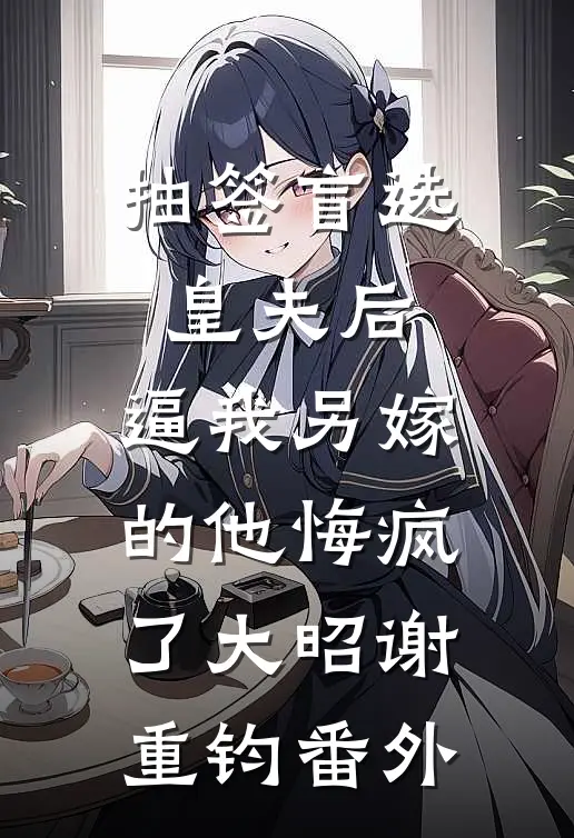 抽签盲选皇夫后，逼我另嫁的他悔疯了大昭谢重钧番外