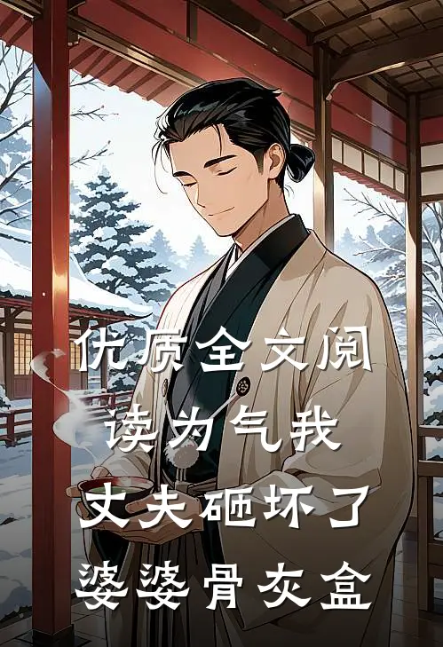 优质全文阅读为气我，丈夫砸坏了婆婆骨灰盒