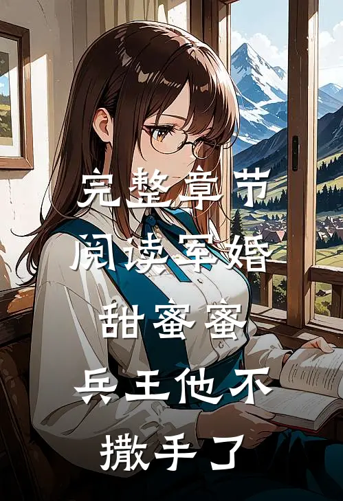 完整章节阅读军婚甜蜜蜜，兵王他不撒手了