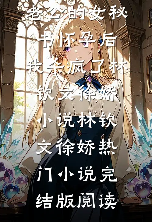 老公的女秘书怀孕后，我杀疯了林钦文徐娇小说林钦文徐娇热门小说完结版阅读
