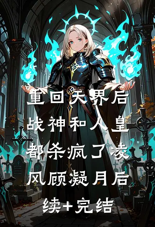 重回天界后，战神和人皇都杀疯了凌风顾凝月后续+完结