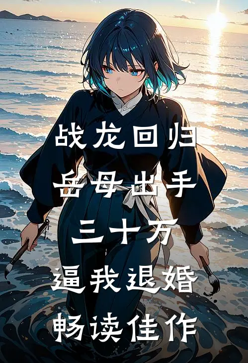 战龙回归：岳母出手三十万，逼我退婚畅读佳作