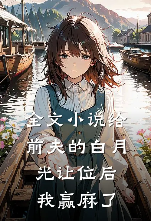 全文小说给前夫的白月光让位后，我赢麻了