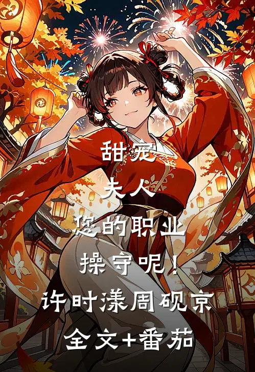 甜宠：夫人，您的职业操守呢！许时漾周砚京全文+番茄
