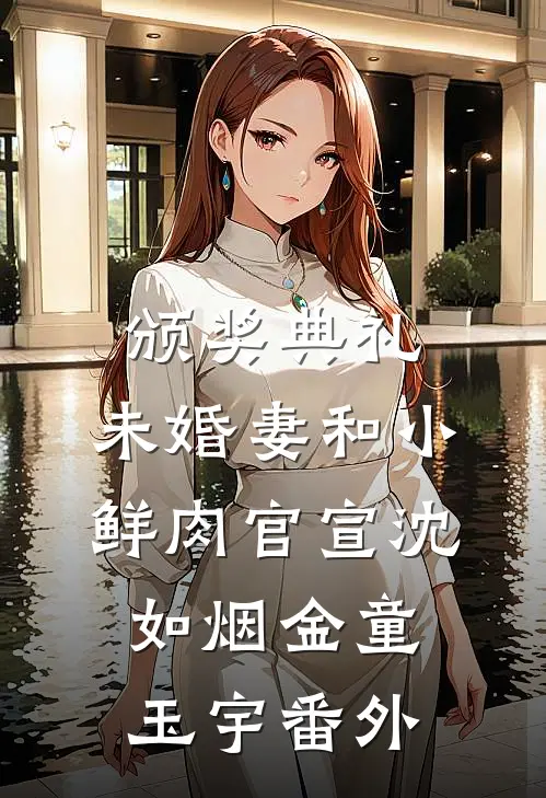 颁奖典礼，未婚妻和小鲜肉官宣沈如烟金童玉宇番外