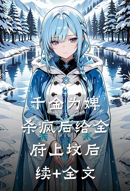 千金为婢，杀疯后给全府上坟后续+全文