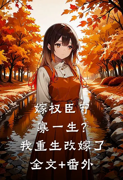 嫁权臣守寡一生？我重生改嫁了全文+番外