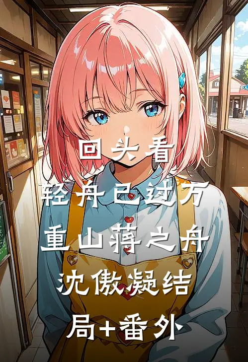 回头看,轻舟已过万重山蒋之舟沈傲凝结局+番外