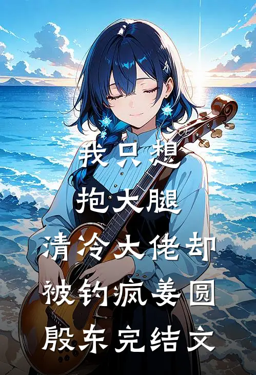 我只想抱大腿，清冷大佬却被钓疯姜圆殷东完结文