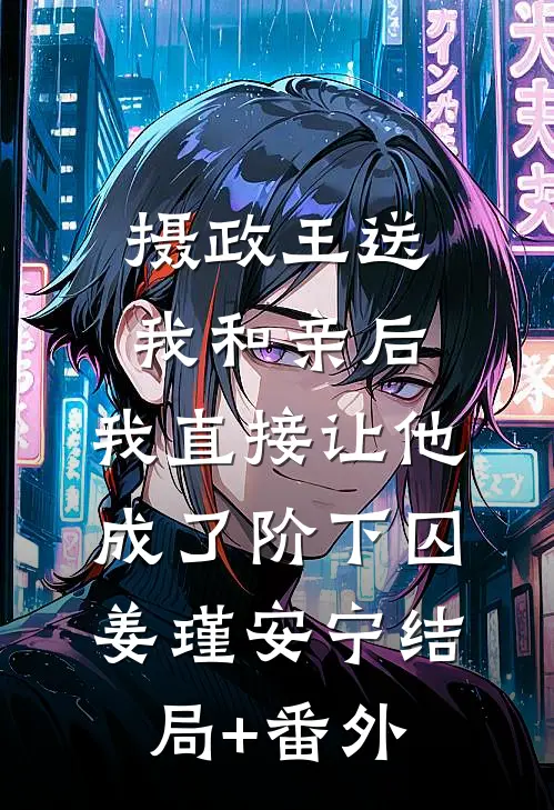 摄政王送我和亲后，我直接让他成了阶下囚姜瑾安宁结局+番外