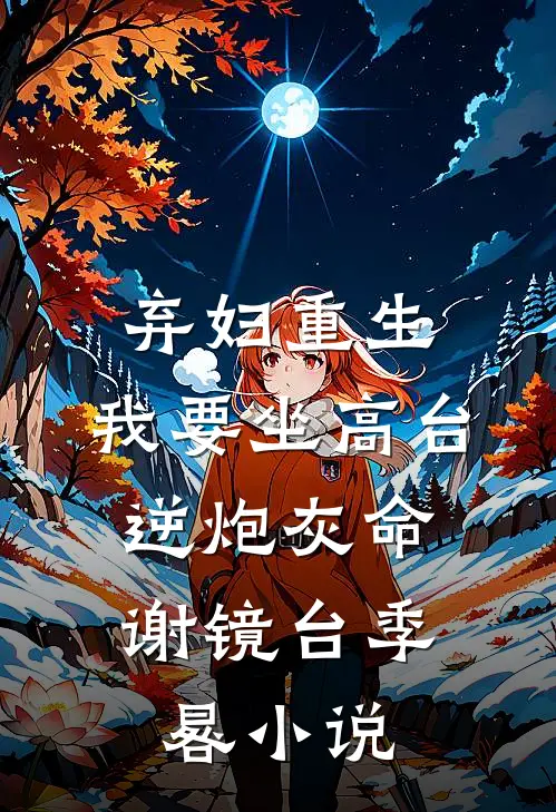 弃妇重生，我要坐高台，逆炮灰命谢镜台季晷小说